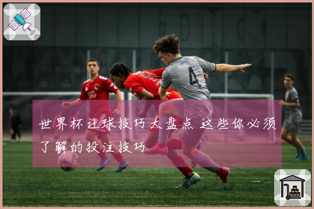 世界杯让球技巧大盘点 这些你必须了解的投注技巧