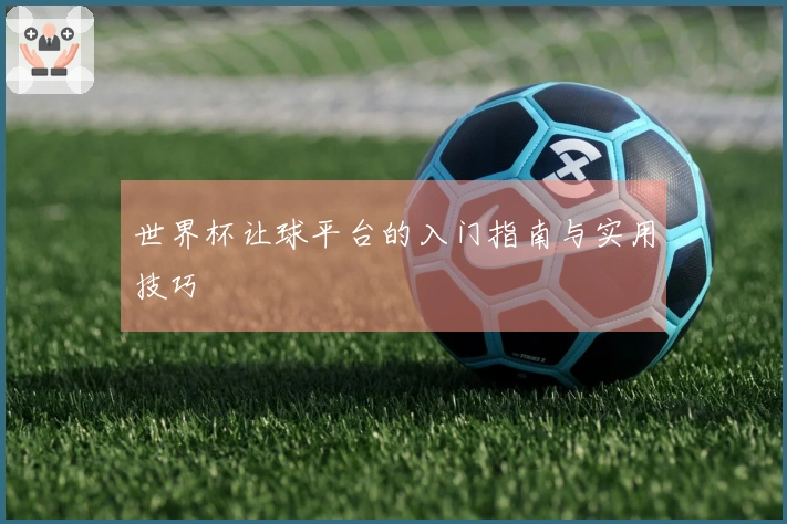 世界杯让球平台的入门指南与实用技巧