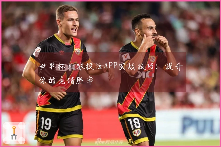 世界杯让球投注APP实战技巧：提升你的竞猜胜率