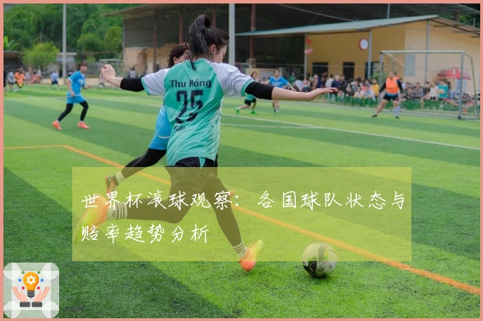 世界杯滚球观察：各国球队状态与赔率趋势分析
