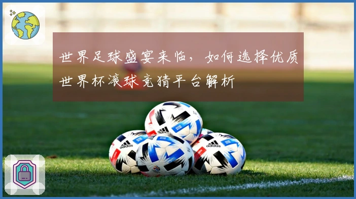世界足球盛宴来临，如何选择优质世界杯滚球竞猜平台解析
