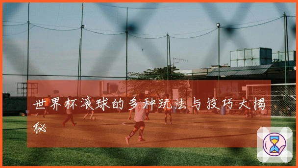 世界杯滚球的多种玩法与技巧大揭秘