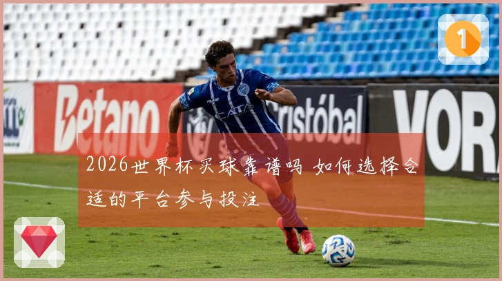 2026世界杯买球靠谱吗 如何选择合适的平台参与投注
