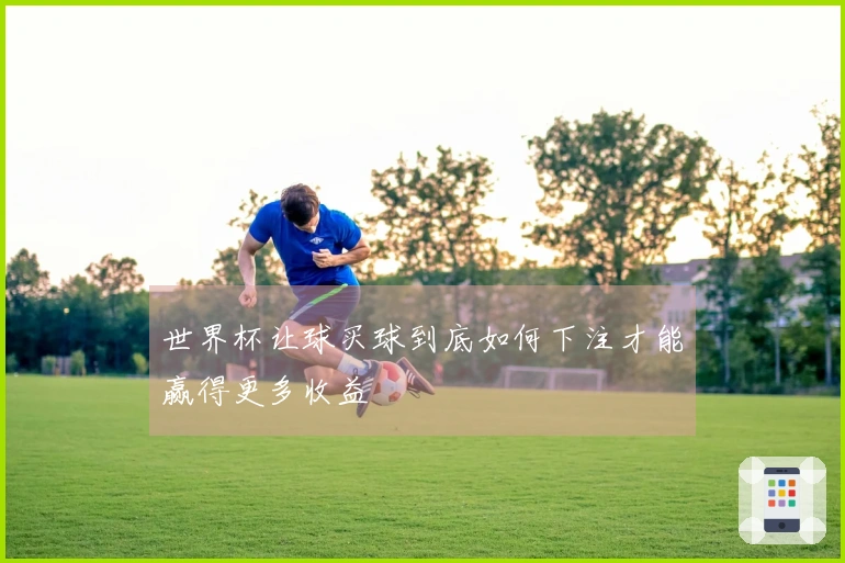 世界杯让球买球到底如何下注才能赢得更多收益