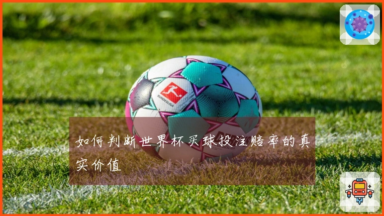如何判断世界杯买球投注赔率的真实价值