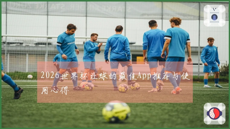 2026世界杯让球的最佳App推荐与使用心得