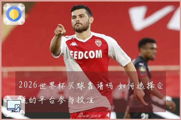 2026世界杯买球靠谱吗 如何选择合适的平台参与投注