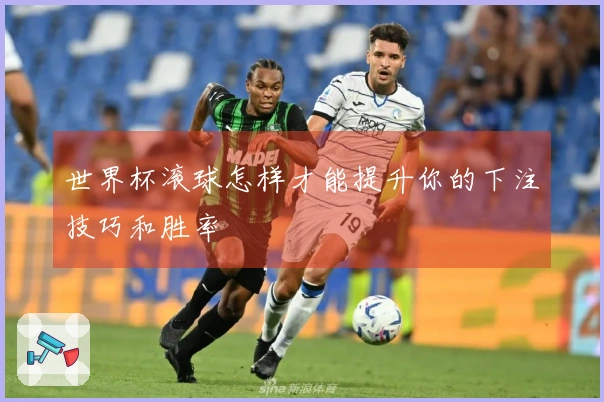 世界杯滚球怎样才能提升你的下注技巧和胜率