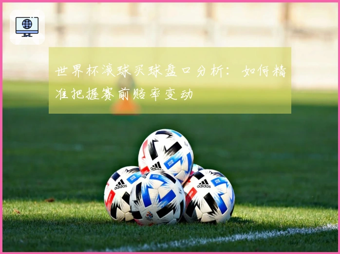 世界杯滚球买球盘口分析：如何精准把握赛前赔率变动