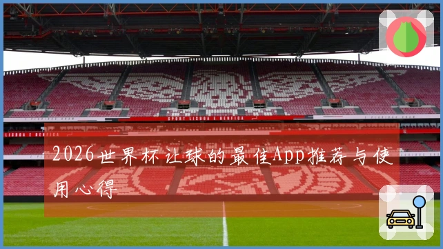 2026世界杯让球的最佳App推荐与使用心得