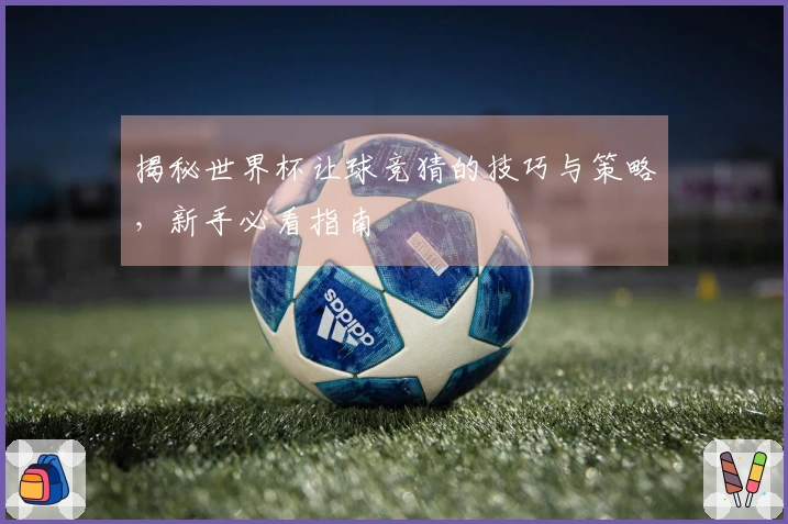 揭秘世界杯让球竞猜的技巧与策略，新手必看指南