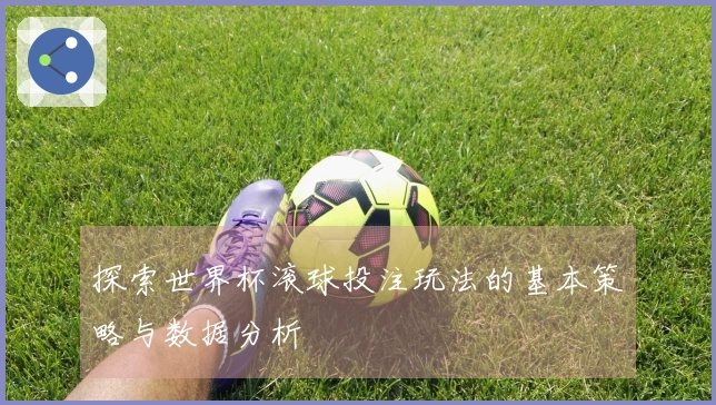 探索世界杯滚球投注玩法的基本策略与数据分析
