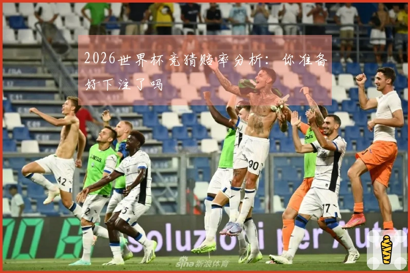 2026世界杯竞猜赔率分析：你准备好下注了吗