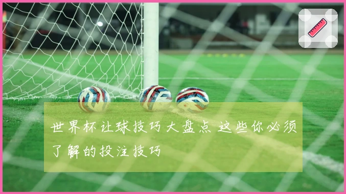 世界杯让球技巧大盘点 这些你必须了解的投注技巧