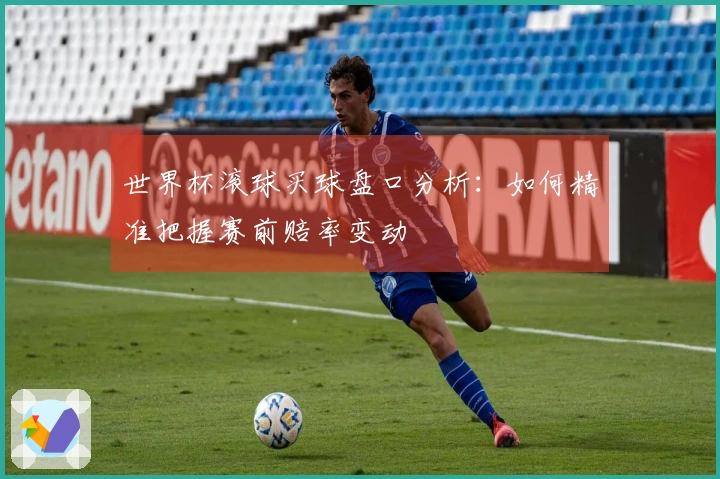 世界杯滚球买球盘口分析：如何精准把握赛前赔率变动