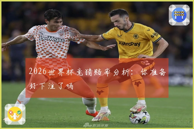 2026世界杯竞猜赔率分析：你准备好下注了吗