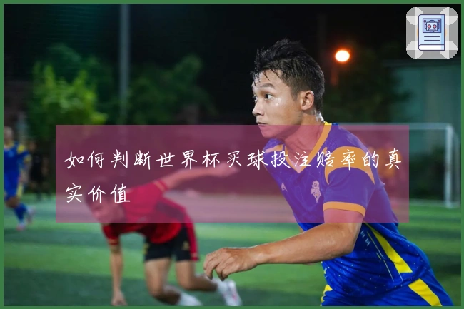 如何判断世界杯买球投注赔率的真实价值