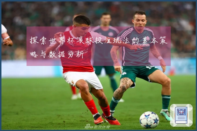 探索世界杯滚球投注玩法的基本策略与数据分析