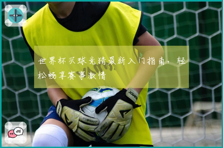 世界杯买球竞猜最新入门指南，轻松畅享赛事激情